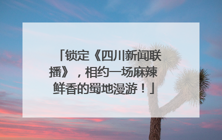 锁定《四川新闻联播》，相约一场麻辣鲜香的蜀地漫游！