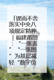 锲而不舍落实中央八项规定精神｜福建莆田：“一张表”“一张图”为基层减轻“数字负担”