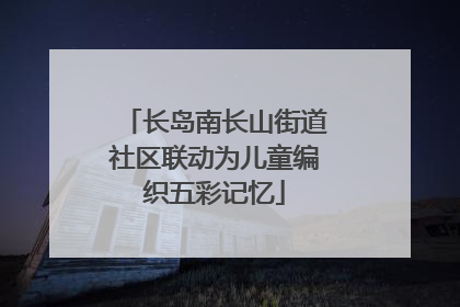 长岛南长山街道社区联动为儿童编织五彩记忆