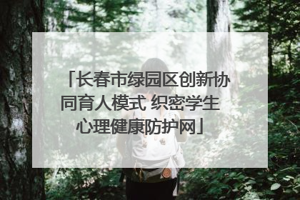 长春市绿园区创新协同育人模式 织密学生心理健康防护网