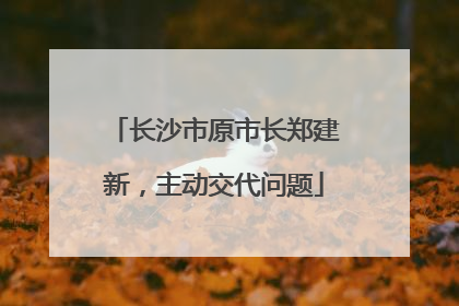 长沙市原市长郑建新，主动交代问题
