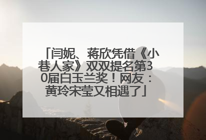 闫妮、蒋欣凭借《小巷人家》双双提名第30届白玉兰奖！网友：黄玲宋莹又相遇了