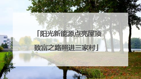 阳光新能源点亮屋顶 致富之路照进三家村