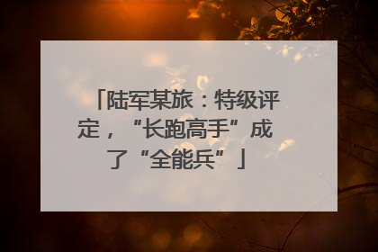 陆军某旅：特级评定，“长跑高手”成了“全能兵”