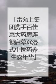 雷允上集团携手百佳惠大药房连锁启幕沉浸式中医药养生嘉年华