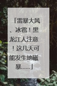 雷暴大风、冰雹!黑龙江人注意!这几天可能发生地磁暴……