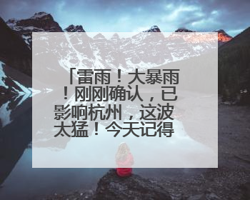 雷雨！大暴雨！刚刚确认，已影响杭州，这波太猛！今天记得提前出门