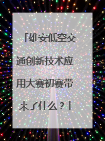 雄安低空交通创新技术应用大赛初赛带来了什么？