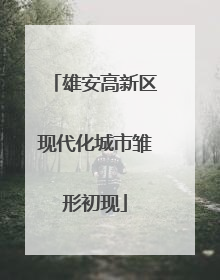 雄安高新区现代化城市雏形初现