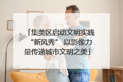 集美区启动文明实践“新风秀” 以影像力量传递城市文明之美