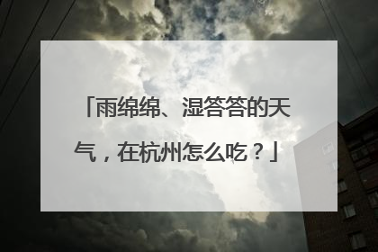 雨绵绵、湿答答的天气，在杭州怎么吃？