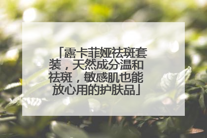 露卡菲娅祛斑套装，天然成分温和祛斑，敏感肌也能放心用的护肤品