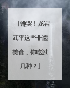 馋哭！龙岩武平这些非遗美食，你吃过几种？