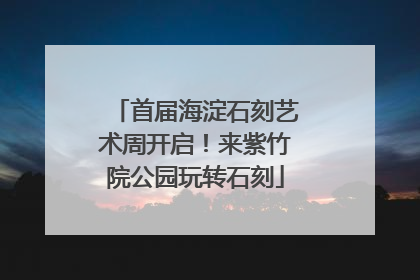 首届海淀石刻艺术周开启！来紫竹院公园玩转石刻
