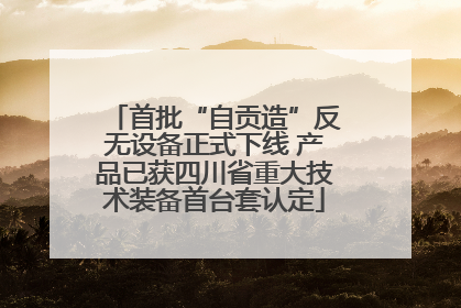 首批“自贡造”反无设备正式下线 产品已获四川省重大技术装备首台套认定