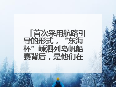 首次采用航路引导的形式，“东海杯”嵊泗列岛帆船赛背后，是他们在保驾护航