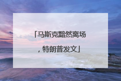 马斯克黯然离场，特朗普发文