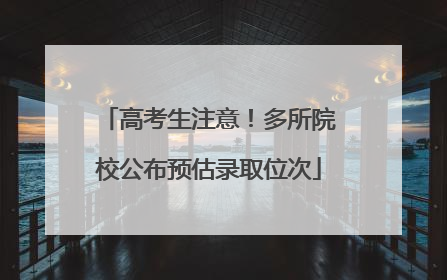 高考生注意！多所院校公布预估录取位次