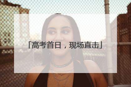 高考首日，现场直击