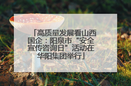 高质量发展看山西国企：阳泉市“安全宣传咨询日”活动在华阳集团举行