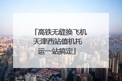高铁无缝换飞机 天津西站值机托运一站搞定