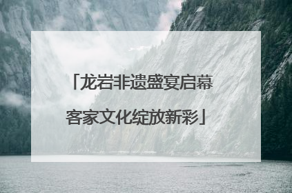 龙岩非遗盛宴启幕 客家文化绽放新彩