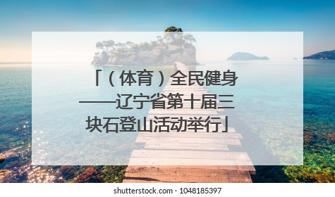 （体育）全民健身——辽宁省第十届三块石登山活动举行