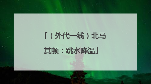 （外代一线）北马其顿：跳水降温