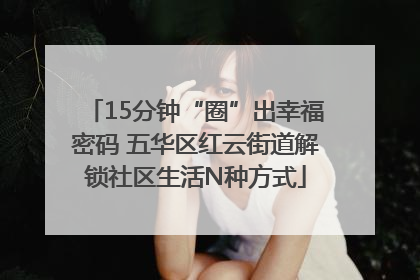 15分钟“圈”出幸福密码 五华区红云街道解锁社区生活N种方式