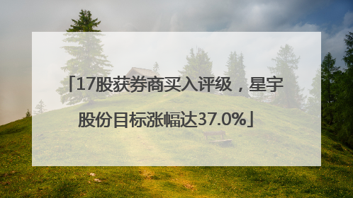 17股获券商买入评级，星宇股份目标涨幅达37.0%