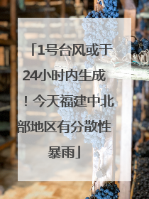 1号台风或于24小时内生成！今天福建中北部地区有分散性暴雨
