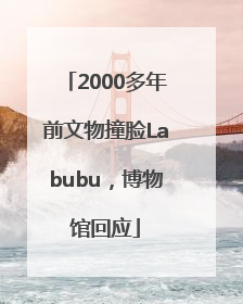 2000多年前文物撞脸Labubu，博物馆回应