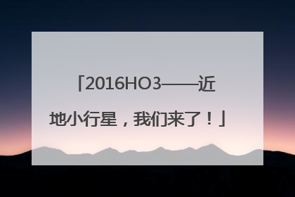 2016HO3——近地小行星，我们来了！