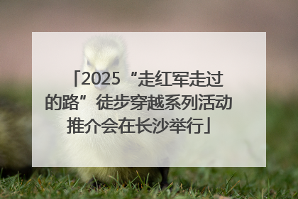 2025“走红军走过的路”徒步穿越系列活动推介会在长沙举行
