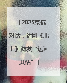 2025京杭对话：话剧《北上》激发“运河共情”