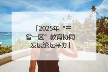 2025年“三省一区”教育协同发展论坛举办