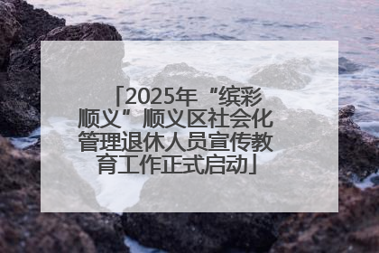 2025年“缤彩顺义”顺义区社会化管理退休人员宣传教育工作正式启动