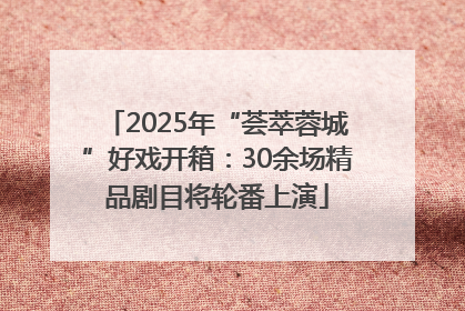 2025年“荟萃蓉城”好戏开箱：30余场精品剧目将轮番上演