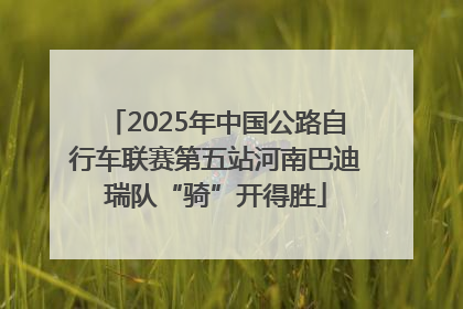2025年中国公路自行车联赛第五站河南巴迪瑞队“骑”开得胜