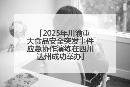 2025年川渝重大食品安全突发事件应急协作演练在四川达州成功举办