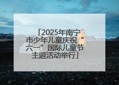 2025年南宁市少年儿童庆祝“六一”国际儿童节主题活动举行