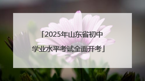 2025年山东省初中学业水平考试全面开考
