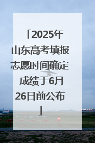2025年山东高考填报志愿时间确定 成绩于6月26日前公布