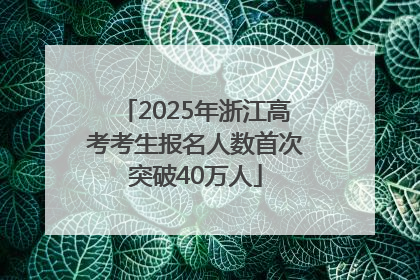 2025年浙江高考考生报名人数首次突破40万人
