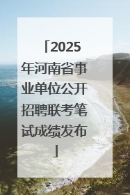 2025年河南省事业单位公开招聘联考笔试成绩发布