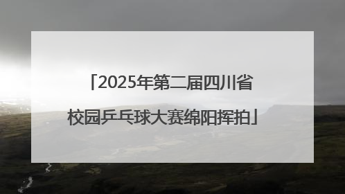 2025年第二届四川省校园乒乓球大赛绵阳挥拍