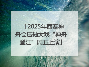 2025年西塞神舟会压轴大戏“神舟登江”周五上演