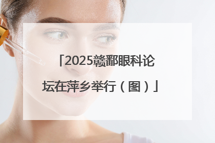 2025赣鄱眼科论坛在萍乡举行（图）