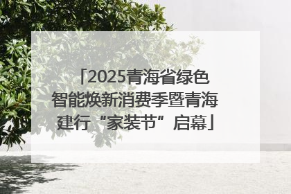 2025青海省绿色智能焕新消费季暨青海建行“家装节”启幕
