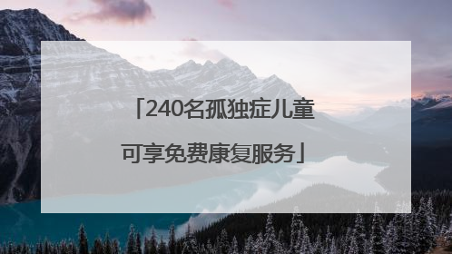 240名孤独症儿童可享免费康复服务